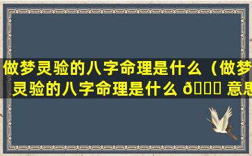 做梦灵验的八字命理是什么（做梦灵验的八字命理是什么 🍁 意思）